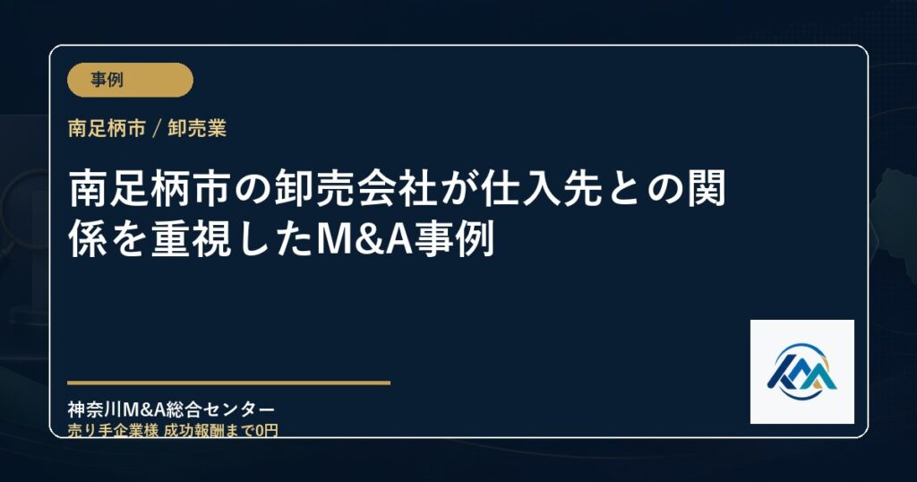 南足柄市の卸売会社が仕入先との関係を重視したM&A事例