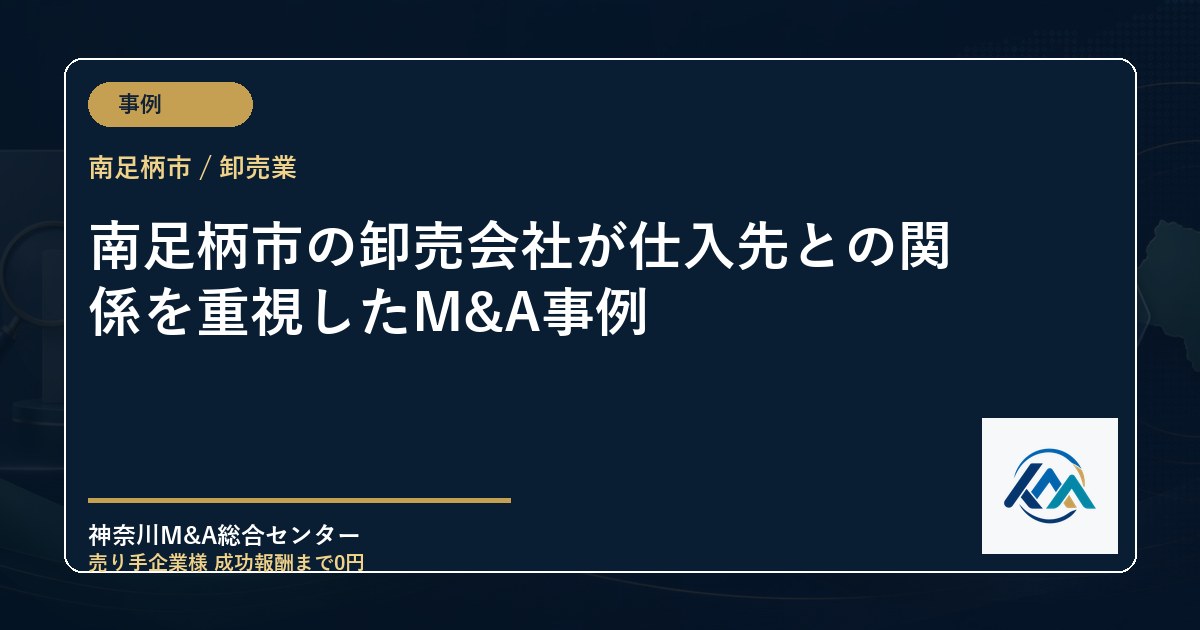 南足柄市の卸売会社が仕入先との関係を重視したM&A事例