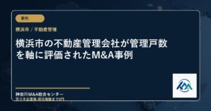 横浜市の不動産管理会社が管理戸数を軸に評価されたM&A事例