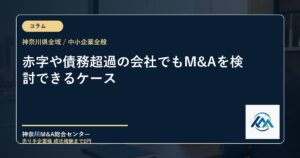 赤字や債務超過の会社でもM&Aを検討できるケース